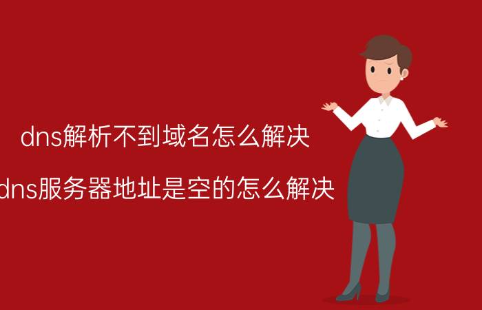 dns解析不到域名怎么解决 dns服务器地址是空的怎么解决？